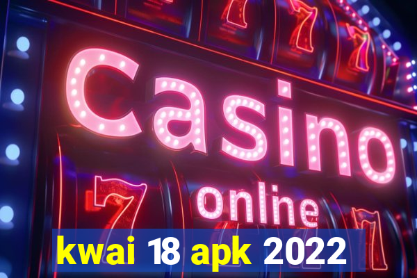 kwai 18 apk 2022